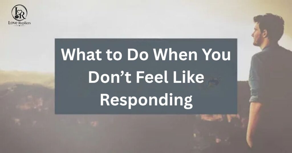 What to Do When You Don’t Feel Like Responding